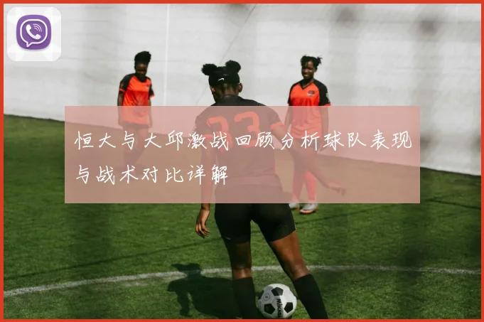 恒大与大邱激战回顾分析球队表现与战术对比详解