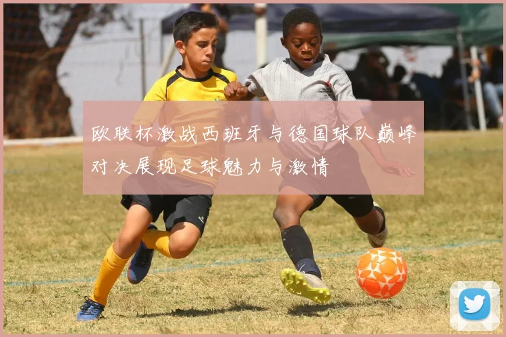 欧联杯激战西班牙与德国球队巅峰对决展现足球魅力与激情